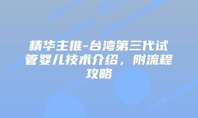 精华主推-台湾第三代试管婴儿技术介绍，附流程攻略
