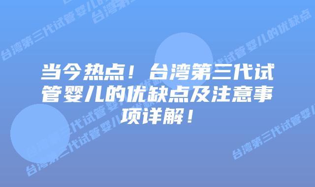 当今热点！台湾第三代试管婴儿的优缺点及注意事项详解！