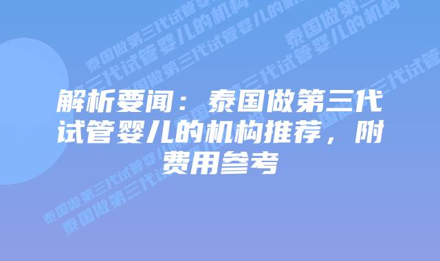 解析要闻:泰国做第三代试管婴儿的机构推荐,附费用参考插图 解析要闻:泰国做第三代试管婴儿的机构推荐,附费用参考