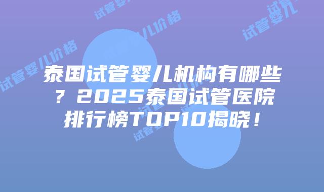 泰国试管婴儿机构有哪些?2025泰国试管医院排行榜TOP10揭晓!插图 泰国试管婴儿机构有哪些?2025泰国试管医院排行榜TOP10揭晓!