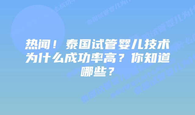 热闻！泰国试管婴儿技术为什么成功率高？你知道哪些？
