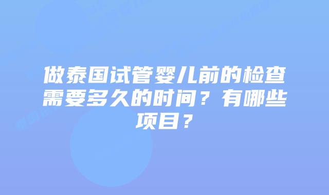 做泰国试管婴儿前的检查需要多久的时间？有哪些项目？