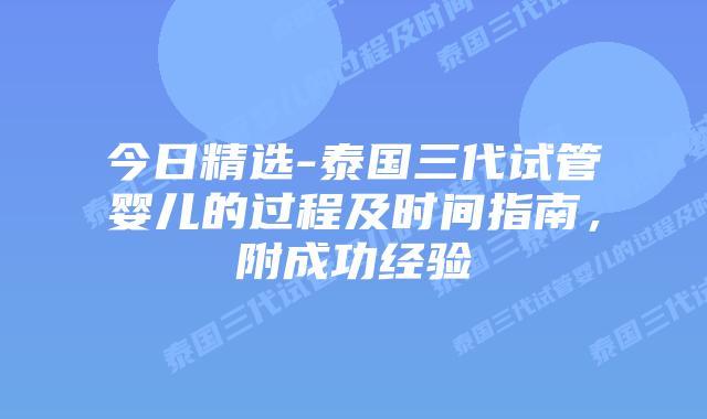 今日精选-泰国三代试管婴儿的过程及时间指南，附成功经验