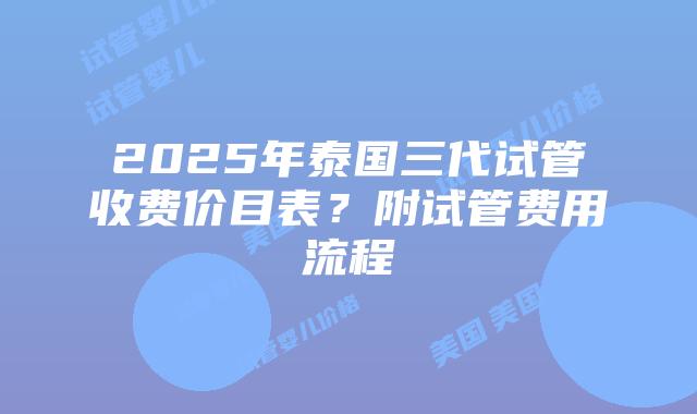 2025年泰国三代试管收费价目表?附试管费用流程插图 2025年泰国三代试管收费价目表?附试管费用流程