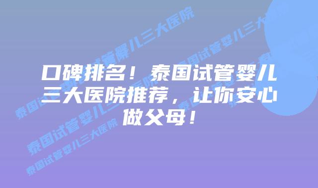 口碑排名！泰国试管婴儿三大医院推荐，让你安心做父母！