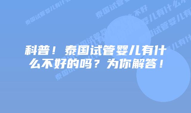 科普！泰国试管婴儿有什么不好的吗？为你解答！