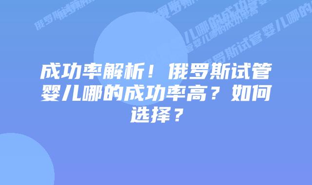 成功率解析!俄罗斯试管婴儿哪的成功率高?如何选择?插图 成功率解析!俄罗斯试管婴儿哪的成功率高?如何选择?
