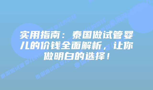 实用指南:泰国做试管婴儿的价钱全面解析,让你做明白的选择!插图 实用指南:泰国做试管婴儿的价钱全面解析,让你做明白的选择!