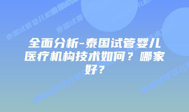 全面分析-泰国试管婴儿医疗机构技术如何?哪家好?插图 全面分析-泰国试管婴儿医疗机构技术如何?哪家好?