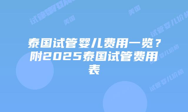 泰国试管婴儿费用一览?附2025泰国试管费用表插图 泰国试管婴儿费用一览?附2025泰国试管费用表