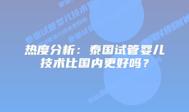 热度分析：泰国试管婴儿技术比国内更好吗？