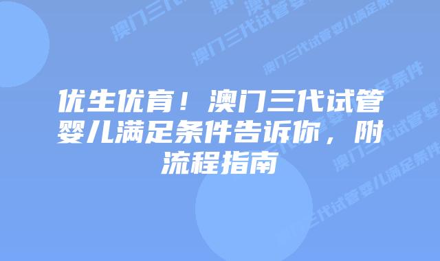 优生优育！澳门三代试管婴儿满足条件告诉你，附流程指南