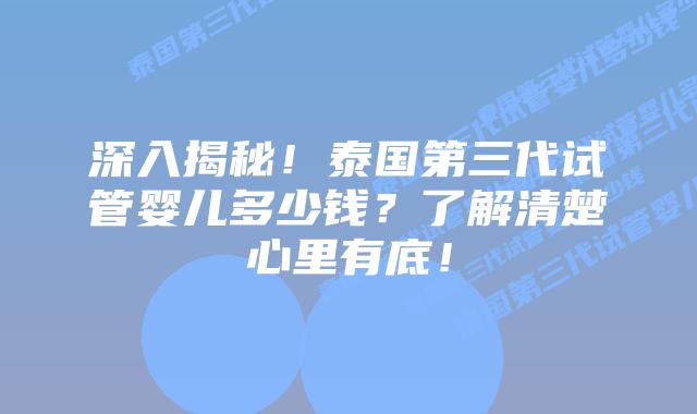 深入揭秘！泰国第三代试管婴儿多少钱？了解清楚心里有底！