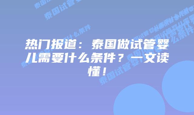 热门报道：泰国做试管婴儿需要什么条件？一文读懂！