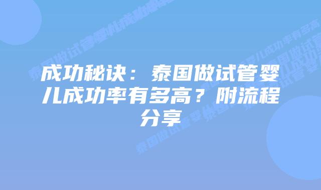 成功秘诀:泰国做试管婴儿成功率有多高?附流程分享插图 成功秘诀:泰国做试管婴儿成功率有多高?附流程分享