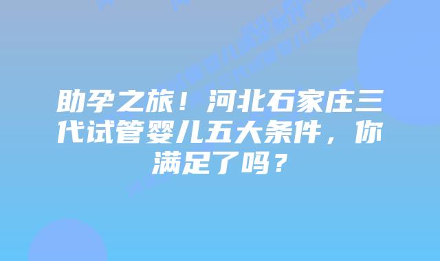 助孕之旅！河北石家庄三代试管婴儿五大条件，你满足了吗？