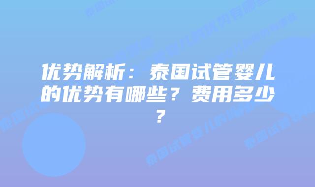 优势解析：泰国试管婴儿的优势有哪些？费用多少？