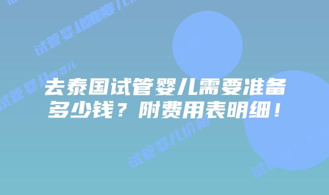 去泰国试管婴儿需要准备多少钱?附费用表明细!插图 去泰国试管婴儿需要准备多少钱?附费用表明细!