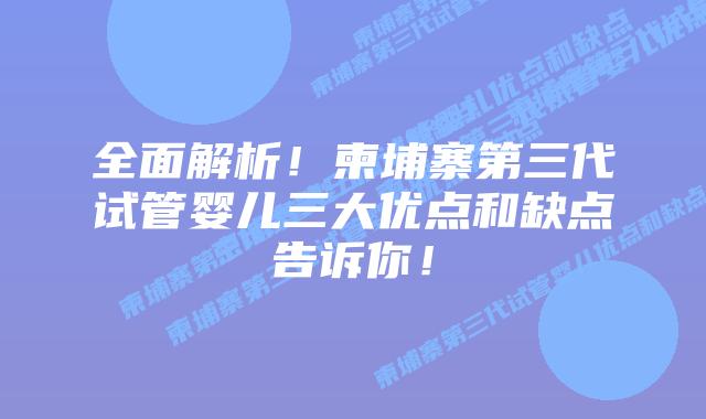 全面解析！柬埔寨第三代试管婴儿三大优点和缺点告诉你！