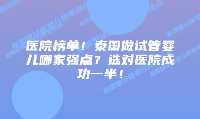 医院榜单!泰国做试管婴儿哪家强点?选对医院成功一半!插图 医院榜单!泰国做试管婴儿哪家强点?选对医院成功一半!