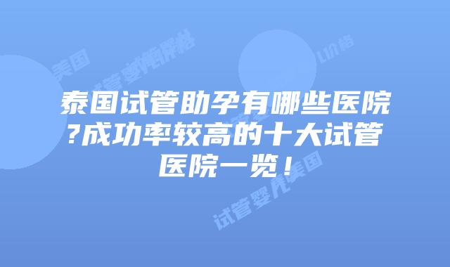 泰国试管助孕有哪些医院?成功率较高的十大试管医院一览！
