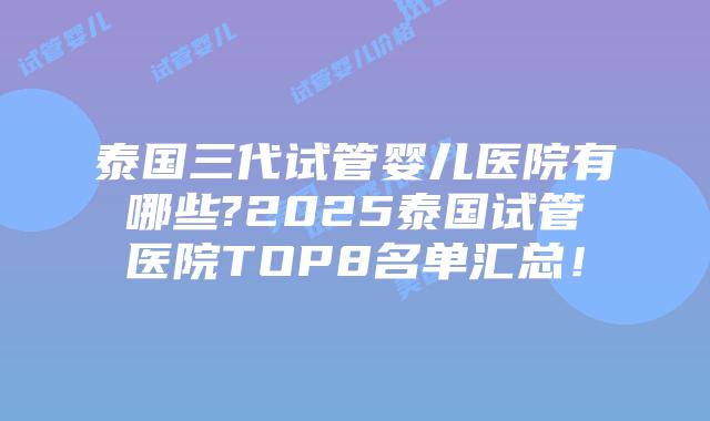 泰国三代试管婴儿医院有哪些?2025泰国试管医院TOP8名单汇总！