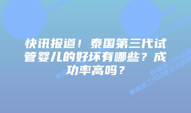快讯报道！泰国第三代试管婴儿的好坏有哪些？成功率高吗？