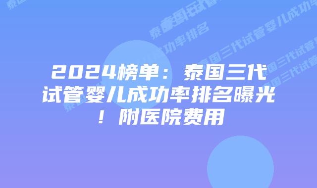 2024榜单:泰国三代试管婴儿成功率排名曝光!附医院费用插图 2024榜单:泰国三代试管婴儿成功率排名曝光!附医院费用