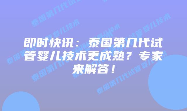 即时快讯:泰国第几代试管婴儿技术更成熟?专家来解答!插图 即时快讯:泰国第几代试管婴儿技术更成熟?专家来解答!
