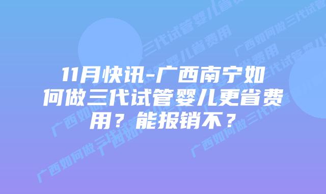 11月快讯-广西南宁如何做三代试管婴儿更省费用？能报销不？