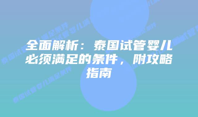 全面解析：泰国试管婴儿必须满足的条件，附攻略指南