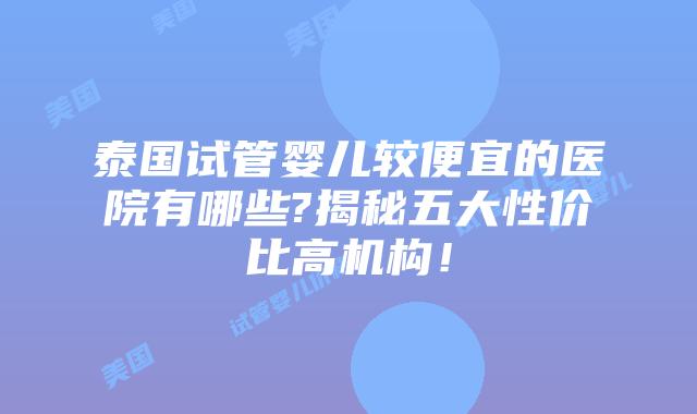 泰国试管婴儿较便宜的医院有哪些?揭秘五大性价比高机构!插图 泰国试管婴儿较便宜的医院有哪些?揭秘五大性价比高机构!