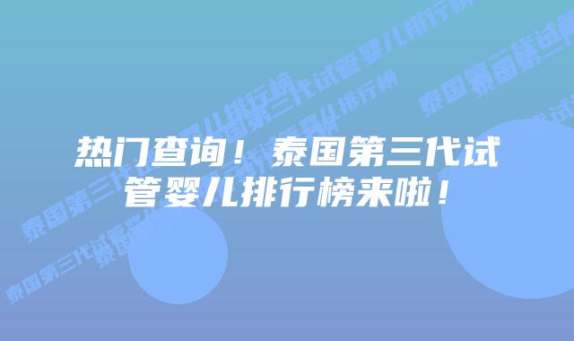 热门查询！泰国第三代试管婴儿排行榜来啦！