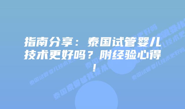 指南分享：泰国试管婴儿技术更好吗？附经验心得！