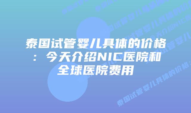 泰国试管婴儿具体的价格：今天介绍NIC医院和全球医院费用