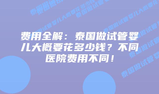 费用全解：泰国做试管婴儿大概要花多少钱？不同医院费用不同！