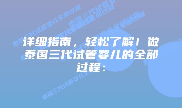 详细指南，轻松了解！做泰国三代试管婴儿的全部过程：