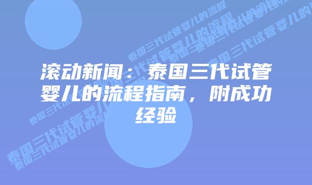 滚动新闻：泰国三代试管婴儿的流程指南，附成功经验