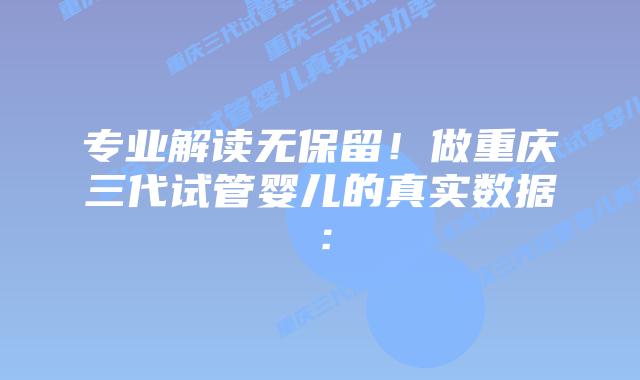 专业解读无保留！做重庆三代试管婴儿的真实数据：