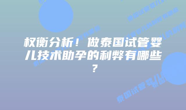 权衡分析！做泰国试管婴儿技术助孕的利弊有哪些？