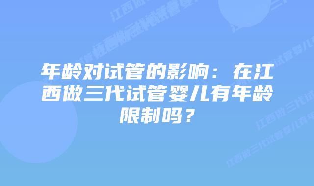 年龄对试管的影响：在江西做三代试管婴儿有年龄限制吗？