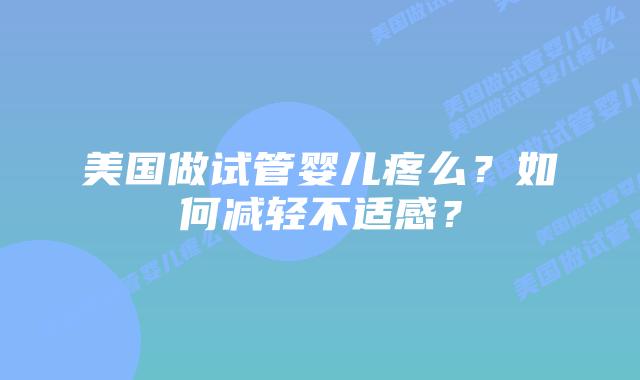 美国做试管婴儿疼么？如何减轻不适感？