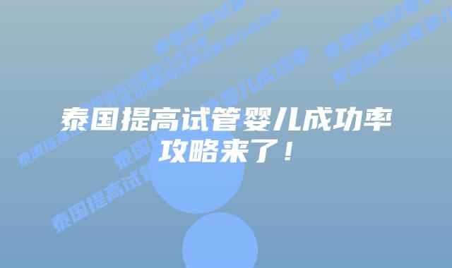 泰国提高试管婴儿成功率攻略来了!插图 泰国提高试管婴儿成功率攻略来了!
