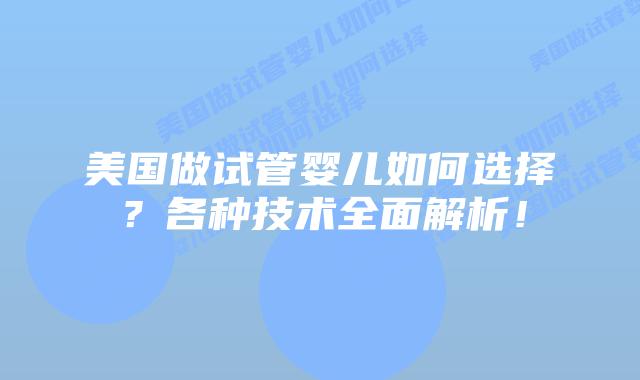 美国做试管婴儿如何选择？各种技术全面解析！