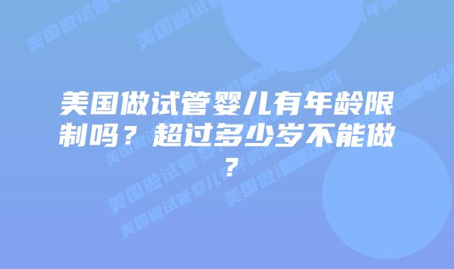 美国做试管婴儿有年龄限制吗？超过多少岁不能做？