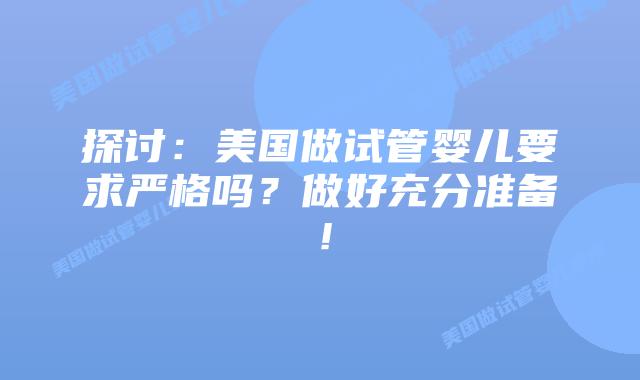 探讨:美国做试管婴儿要求严格吗?做好充分准备!插图 探讨:美国做试管婴儿要求严格吗?做好充分准备!