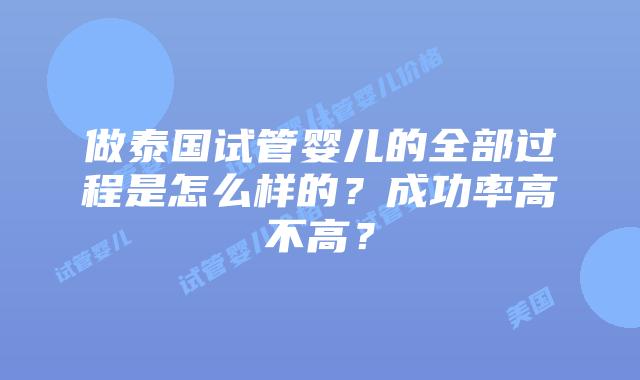 做泰国试管婴儿的全部过程是怎么样的?成功率高不高?插图 做泰国试管婴儿的全部过程是怎么样的?成功率高不高?