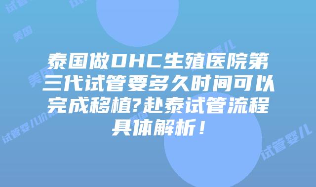 泰国做DHC生殖医院第三代试管要多久时间可以完成移植?赴泰试管流程具体解析！