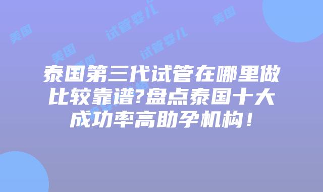 泰国第三代试管在哪里做比较靠谱?盘点泰国十大成功率高助孕机构!插图 泰国第三代试管在哪里做比较靠谱?盘点泰国十大成功率高助孕机构!