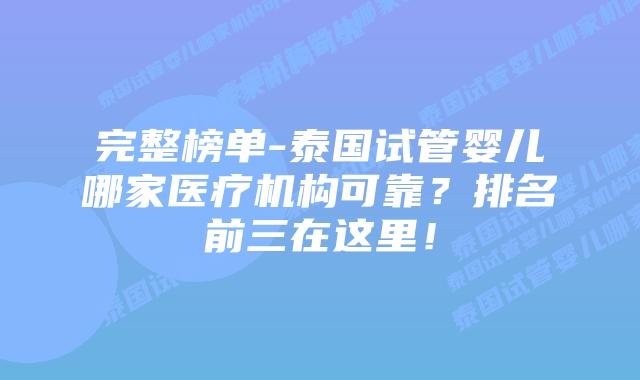 完整榜单-泰国试管婴儿哪家医疗机构可靠？排名前三在这里！